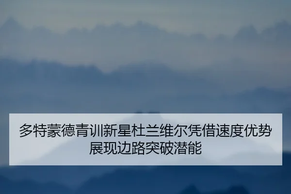 多特蒙德青训新星杜兰维尔凭借速度优势展现边路突破潜能