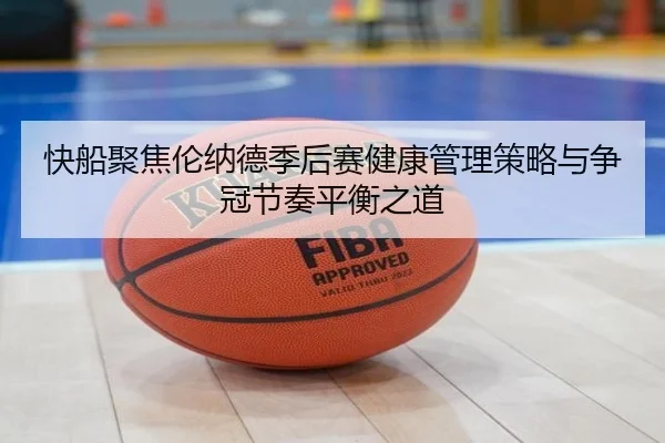 快船聚焦伦纳德季后赛健康管理策略与争冠节奏平衡之道