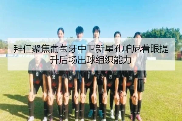 拜仁聚焦葡萄牙中卫新星孔帕尼着眼提升后场出球组织能力