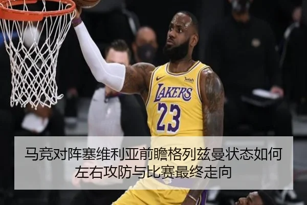 马竞对阵塞维利亚前瞻格列兹曼状态如何左右攻防与比赛最终走向