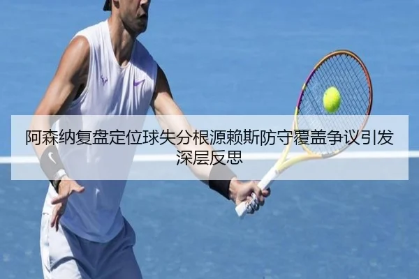 阿森纳复盘定位球失分根源赖斯防守覆盖争议引发深层反思